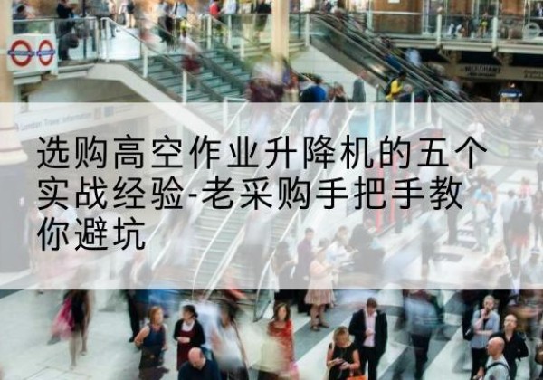 都安高空作业升降机厂家-选购高空作业升降机的五个实战经验-老采购手把手教你避坑
