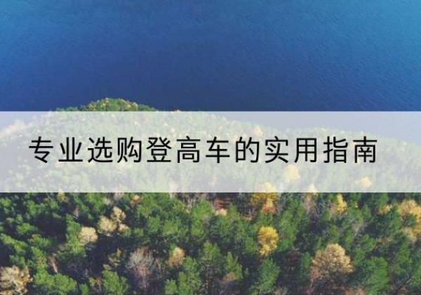 都安电动登高车厂家推荐-专业选购登高车的实用指南