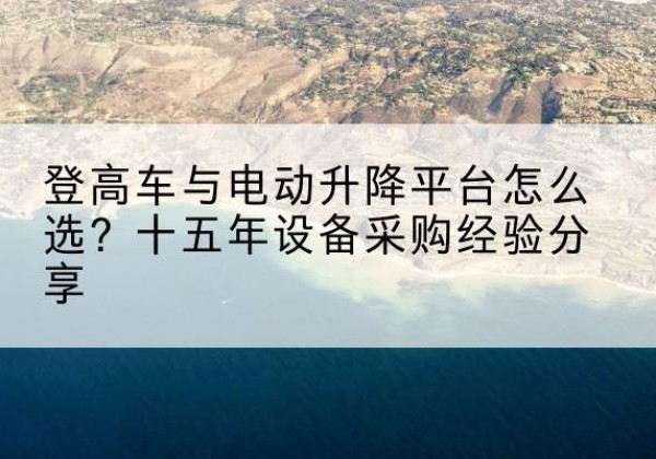 都安登高车厂家厂家-登高车与电动升降平台怎么选？十五年设备采购经验分享