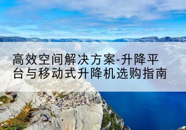 都安升降平台厂家-*空间解决方案-升降平台与移动式升降机选购指南