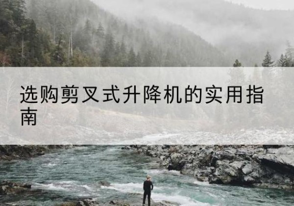 都安剪叉式升降机怎么选-选购剪叉式升降机的实用指南